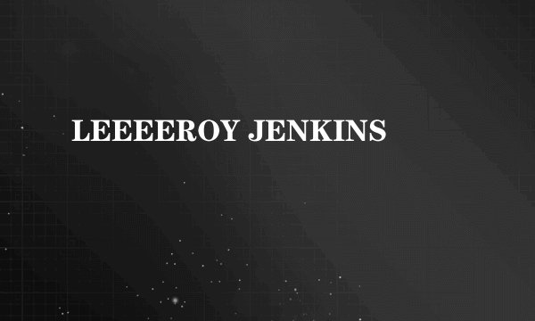 LEEEEROY JENKINS
