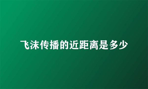 飞沫传播的近距离是多少