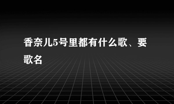 香奈儿5号里都有什么歌、要歌名