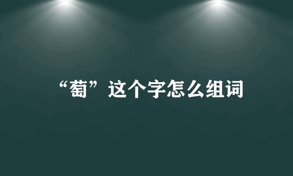 “萄”这个字怎么组词
