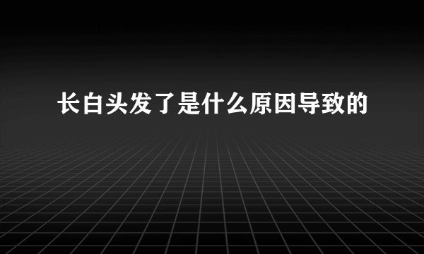 长白头发了是什么原因导致的
