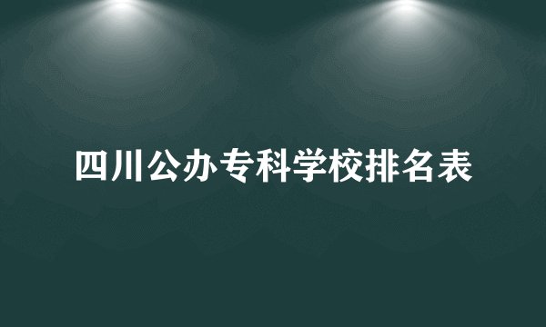 四川公办专科学校排名表