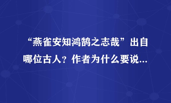 “燕雀安知鸿鹄之志哉”出自哪位古人？作者为什么要说这句话？