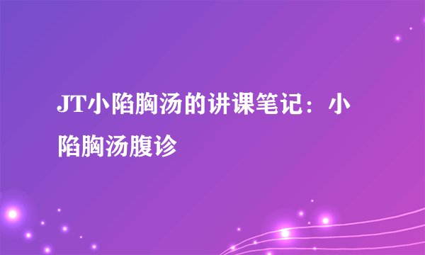 JT小陷胸汤的讲课笔记：小陷胸汤腹诊