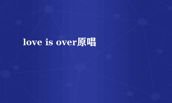 love is over原唱