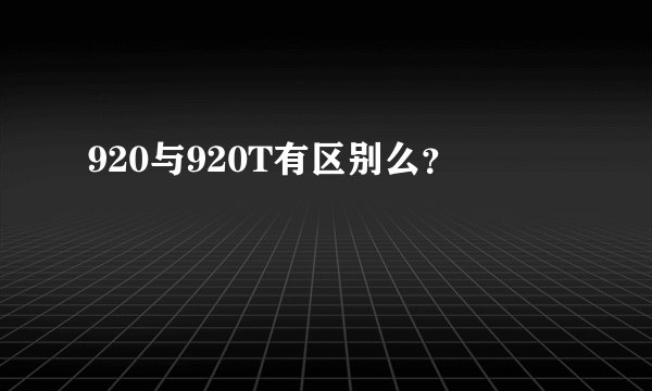 920与920T有区别么？