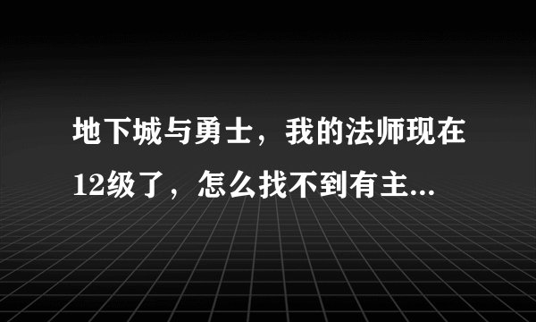 地下城与勇士，我的法师现在12级了，怎么找不到有主线任务了？