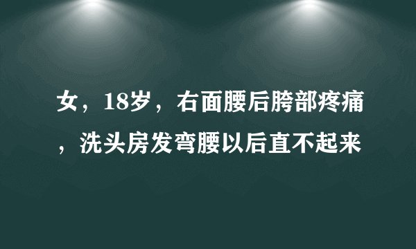 女，18岁，右面腰后胯部疼痛，洗头房发弯腰以后直不起来