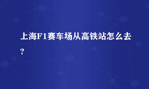 上海F1赛车场从高铁站怎么去？