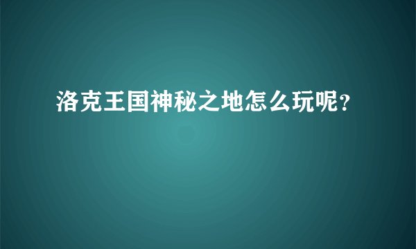 洛克王国神秘之地怎么玩呢？