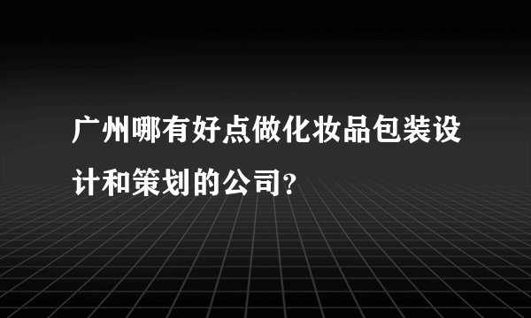 广州哪有好点做化妆品包装设计和策划的公司？