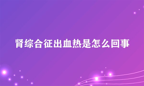 肾综合征出血热是怎么回事