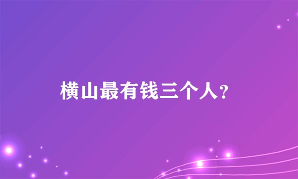 横山最有钱三个人？