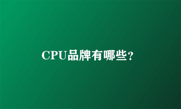 CPU品牌有哪些？