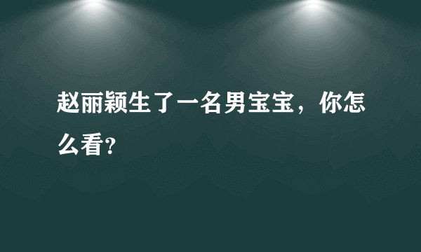 赵丽颖生了一名男宝宝，你怎么看？