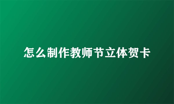 怎么制作教师节立体贺卡