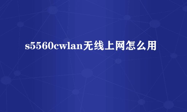 s5560cwlan无线上网怎么用