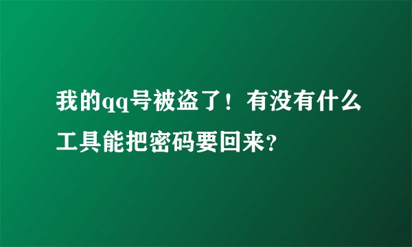 我的qq号被盗了！有没有什么工具能把密码要回来？