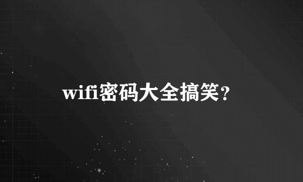 wifi密码大全搞笑？