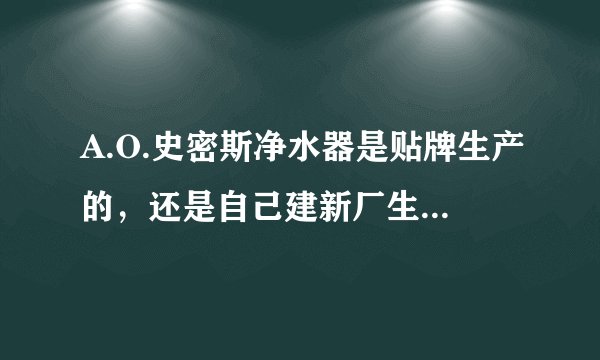 A.O.史密斯净水器是贴牌生产的，还是自己建新厂生产的？听说是佳尼特？它的反渗透膜是美国原装的？