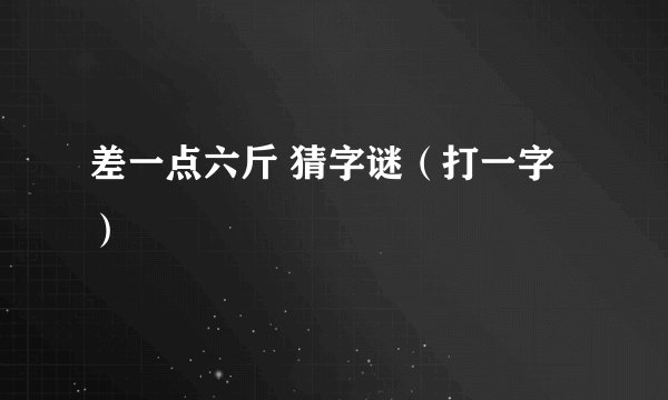 差一点六斤 猜字谜（打一字）