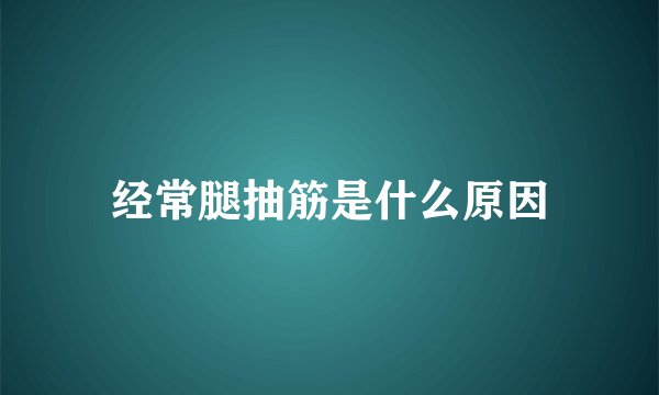 经常腿抽筋是什么原因