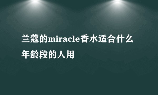 兰蔻的miracle香水适合什么年龄段的人用