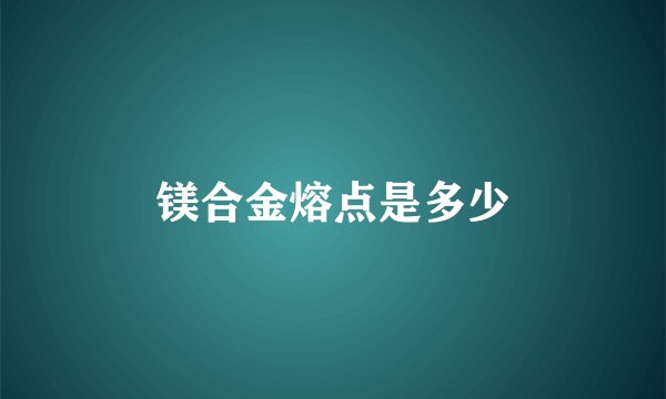 镁合金熔点是多少