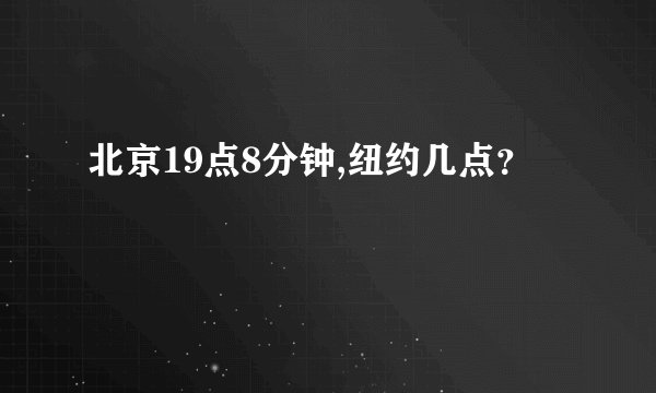 北京19点8分钟,纽约几点？