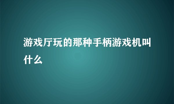 游戏厅玩的那种手柄游戏机叫什么