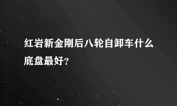 红岩新金刚后八轮自卸车什么底盘最好？