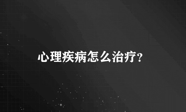 心理疾病怎么治疗？