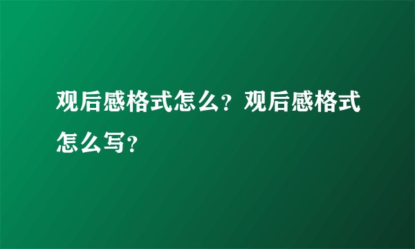 观后感格式怎么？观后感格式怎么写？