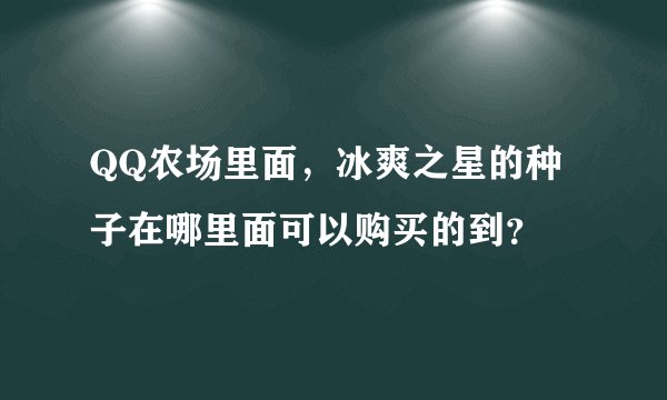 QQ农场里面，冰爽之星的种子在哪里面可以购买的到？
