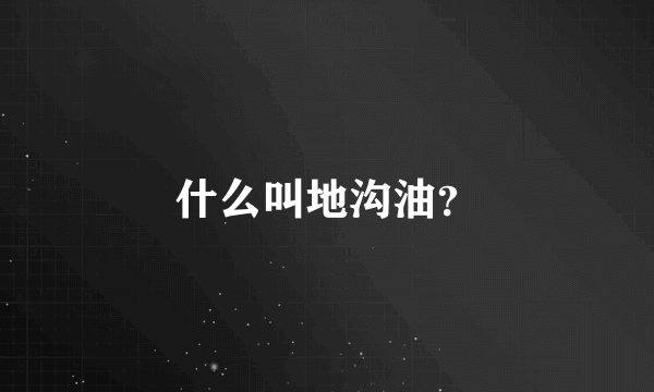 什么叫地沟油？