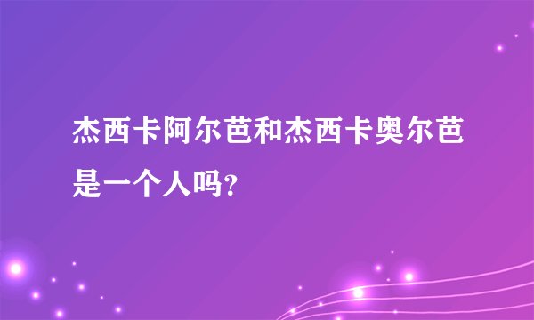 杰西卡阿尔芭和杰西卡奥尔芭是一个人吗？