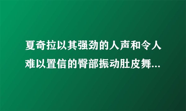 夏奇拉以其强劲的人声和令人难以置信的臀部振动肚皮舞动作而闻名