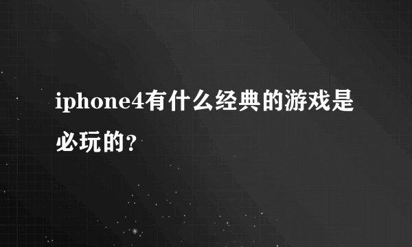 iphone4有什么经典的游戏是必玩的？