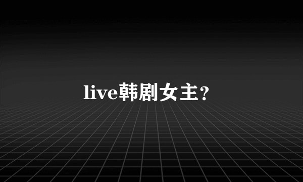 live韩剧女主？