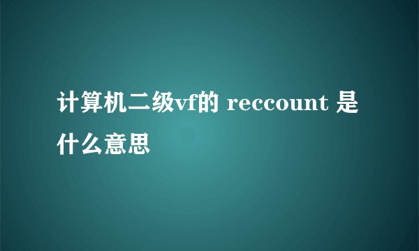 计算机二级vf的 reccount 是什么意思