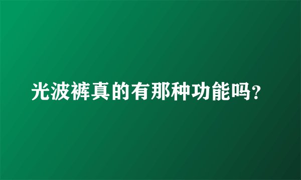 光波裤真的有那种功能吗？