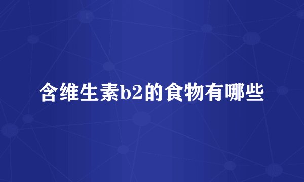 含维生素b2的食物有哪些