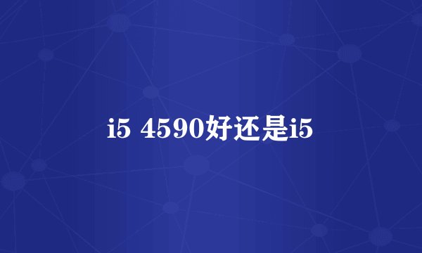 i5 4590好还是i5