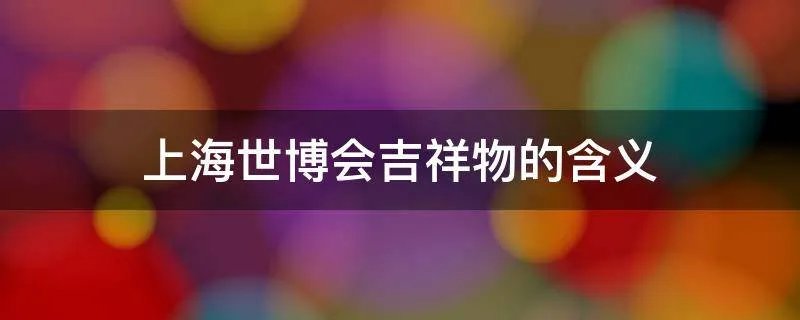 上海世博会吉祥物的含义