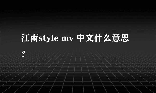 江南style mv 中文什么意思？