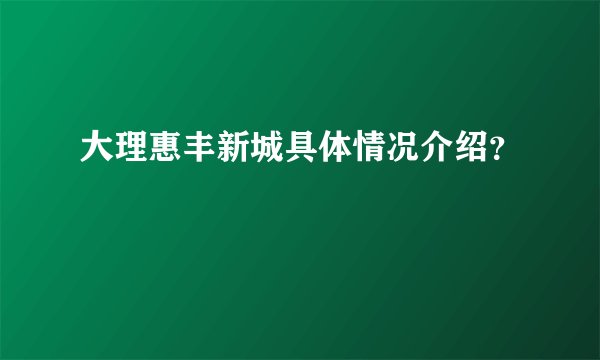 大理惠丰新城具体情况介绍？
