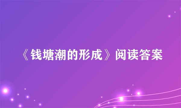 《钱塘潮的形成》阅读答案