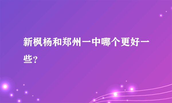 新枫杨和郑州一中哪个更好一些？