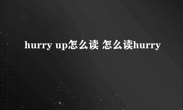hurry up怎么读 怎么读hurry