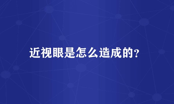 近视眼是怎么造成的？